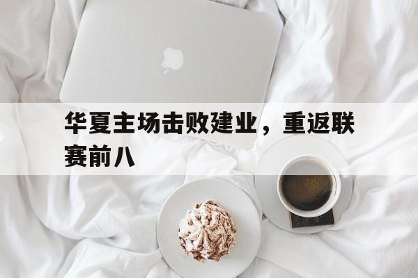 华夏主场击败建业，重返联赛前八
