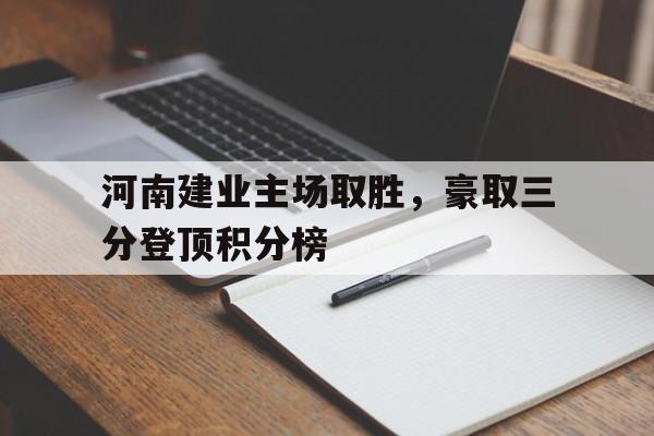 河南建业主场取胜，豪取三分登顶积分榜的简单介绍
