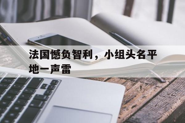 法国憾负智利，小组头名平地一声雷的简单介绍