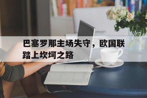 关于巴塞罗那主场失守，欧国联踏上坎坷之路的信息