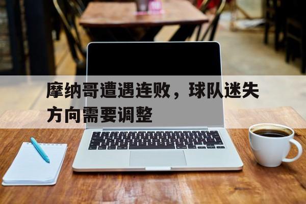 关于摩纳哥遭遇连败，球队迷失方向需要调整的信息