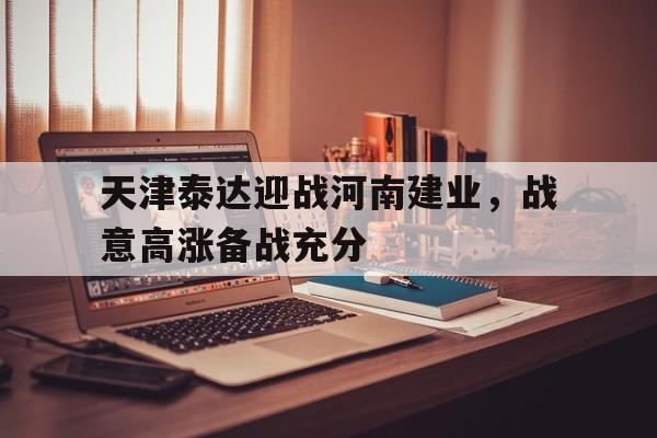 关于天津泰达迎战河南建业，战意高涨备战充分的信息