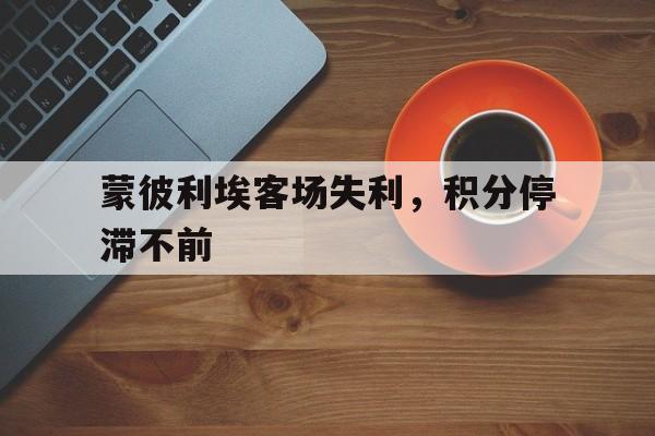 包含蒙彼利埃客场失利，积分停滞不前的词条