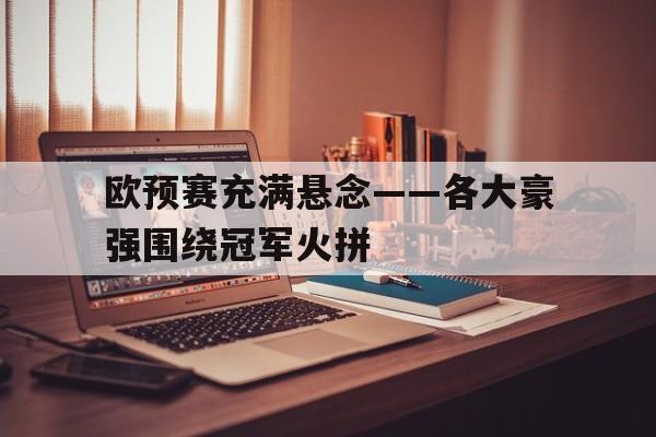 欧预赛充满悬念——各大豪强围绕冠军火拼的简单介绍