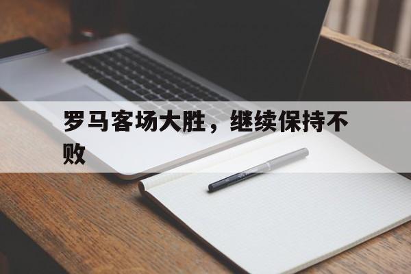 罗马客场大胜，继续保持不败