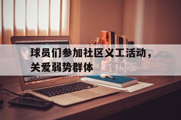 球员们参加社区义工活动，关爱弱势群体