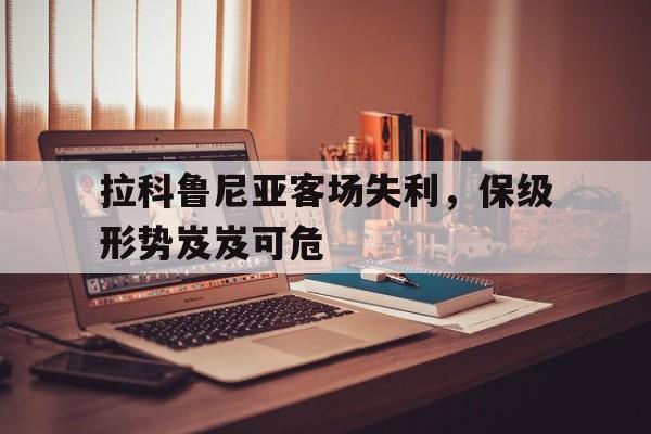拉科鲁尼亚客场失利，保级形势岌岌可危的简单介绍