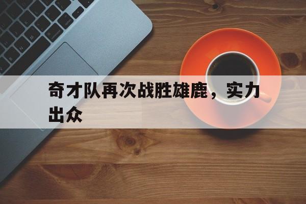 奇才队再次战胜雄鹿，实力出众