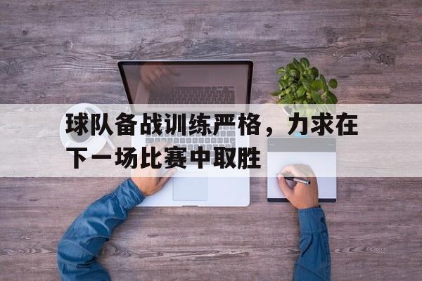 包含球队备战训练严格，力求在下一场比赛中取胜的词条