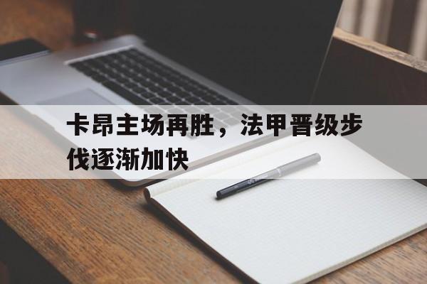 包含卡昂主场再胜，法甲晋级步伐逐渐加快的词条