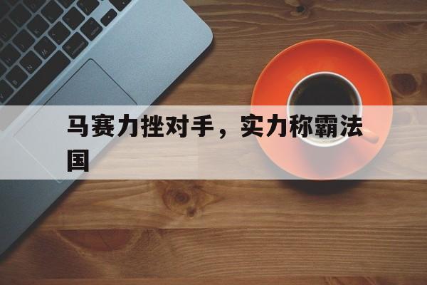 马赛力挫对手，实力称霸法国