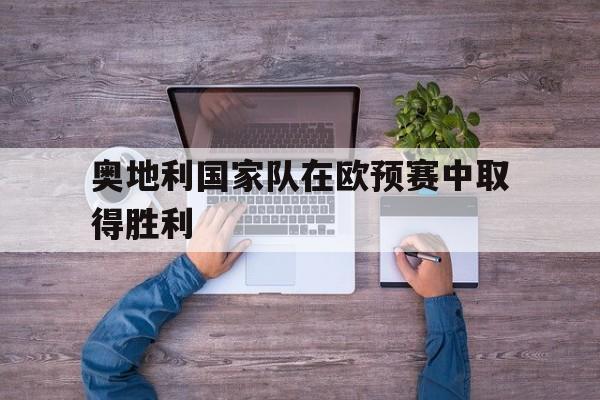 奥地利国家队在欧预赛中取得胜利