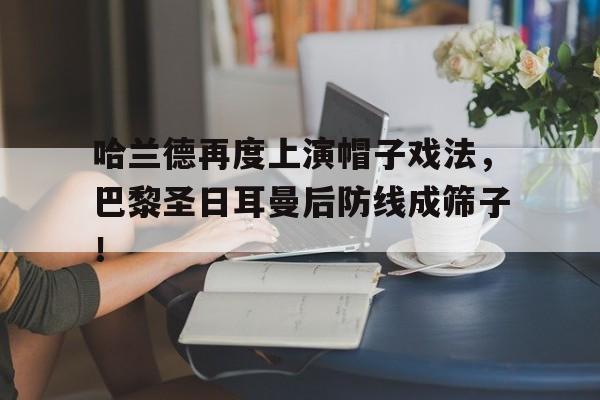 哈兰德再度上演帽子戏法，巴黎圣日耳曼后防线成筛子！哈兰德在巴萨呆过吗