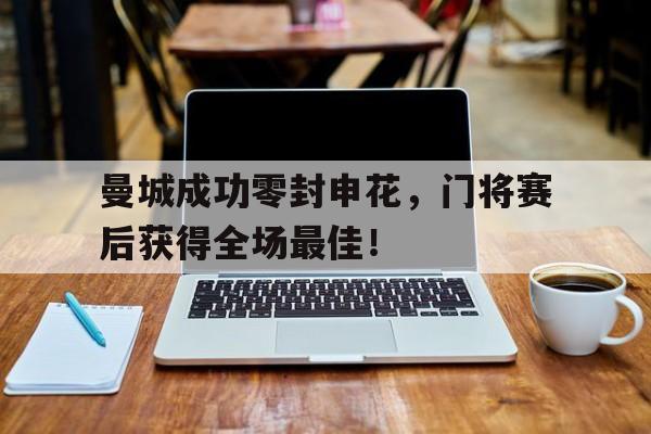 曼城成功零封申花，门将赛后获得全场最佳！
